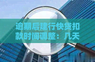 逾期后建行快贷扣款时间调整：几天后再扣款是否可行？如何操作？