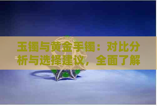 玉镯与黄金手镯：对比分析与选择建议，全面了解两种材质的优缺点及适用场景