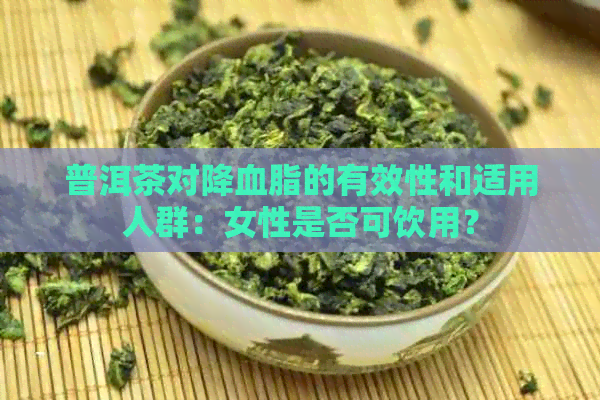 普洱茶对降血脂的有效性和适用人群：女性是否可饮用？