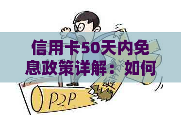 信用卡50天内免息政策详解：如何享受最长无息期，适用范围与注意事项全解析