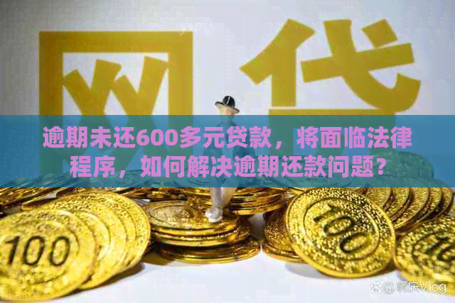 逾期未还600多元贷款，将面临法律程序，如何解决逾期还款问题？