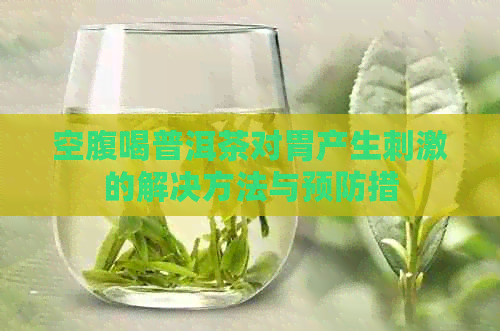 空腹喝普洱茶对胃产生刺激的解决方法与预防措