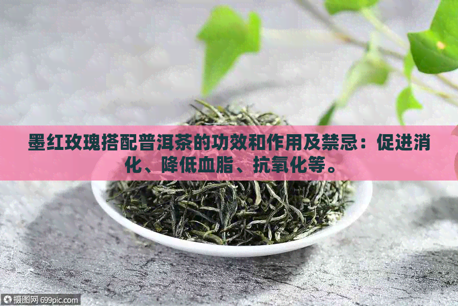 墨红玫瑰搭配普洱茶的功效和作用及禁忌：促进消化、降低血脂、抗氧化等。