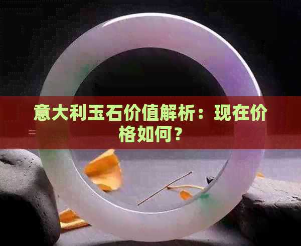 意大利玉石价值解析：现在价格如何？