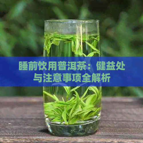 睡前饮用普洱茶：健益处与注意事项全解析