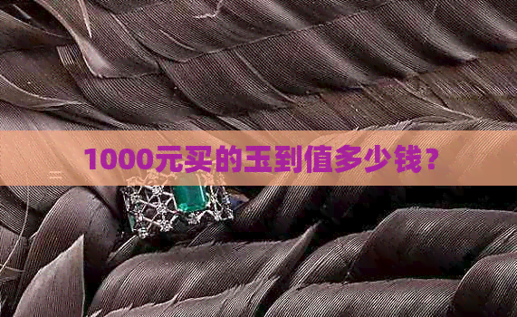 1000元买的玉到值多少钱？