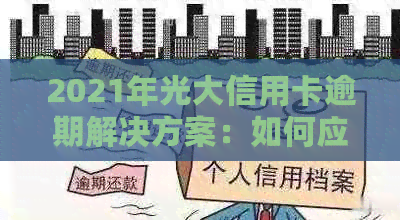 2021年光大信用卡逾期解决方案：如何应对、影响及补救措全解析