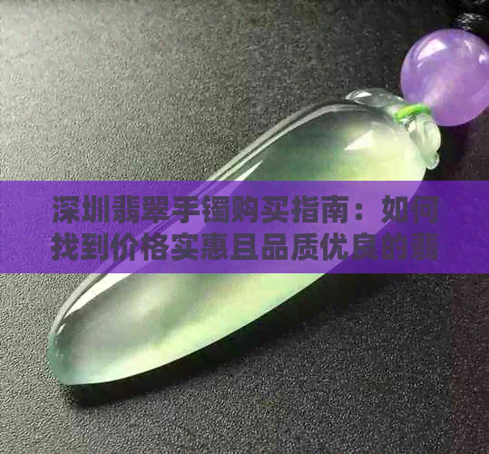 深圳翡翠手镯购买指南：如何找到价格实惠且品质优良的翡翠手镯