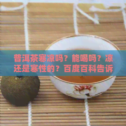 普洱茶寒凉吗？能喝吗？凉还是寒性的？百度百科告诉你。