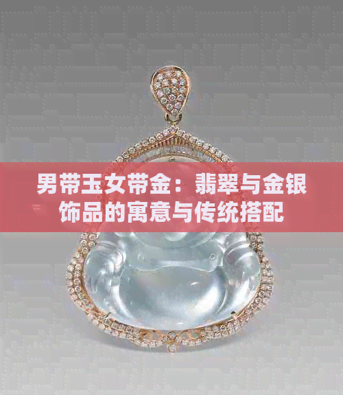 男带玉女带金：翡翠与金银饰品的寓意与传统搭配