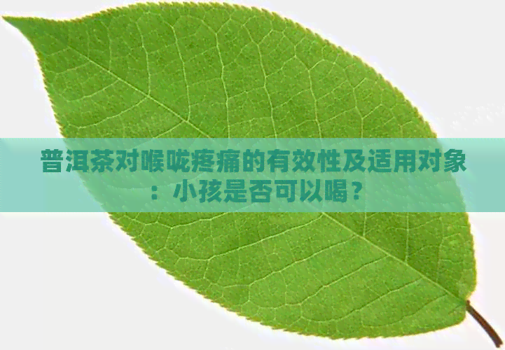 普洱茶对喉咙疼痛的有效性及适用对象：小孩是否可以喝？