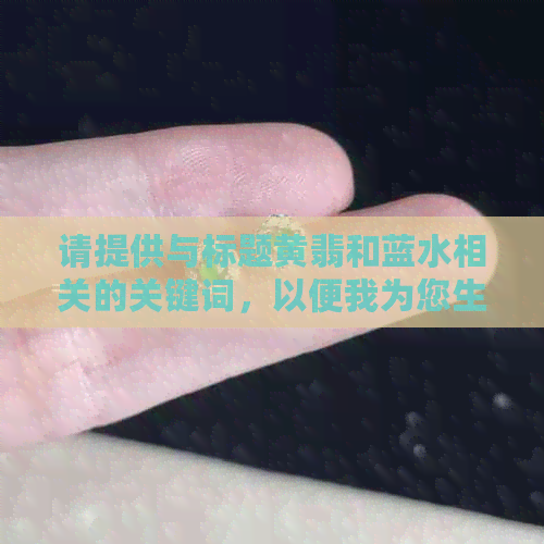 请提供与标题黄翡和蓝水相关的关键词，以便我为您生成一个新标题。