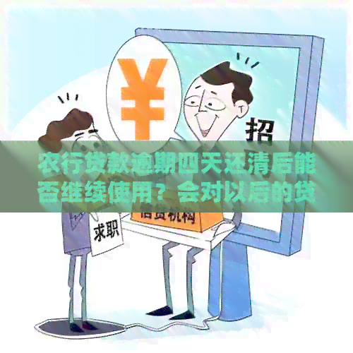 农行贷款逾期四天还清后能否继续使用？会对以后的贷款产生影响吗？