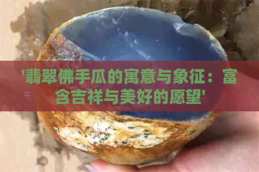 '翡翠佛手瓜的寓意与象征：富含吉祥与美好的愿望'