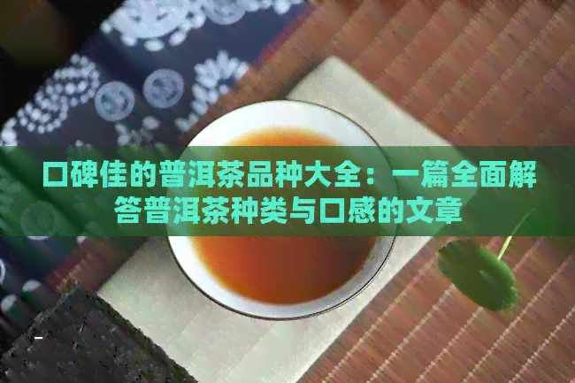 口碑佳的普洱茶品种大全：一篇全面解答普洱茶种类与口感的文章