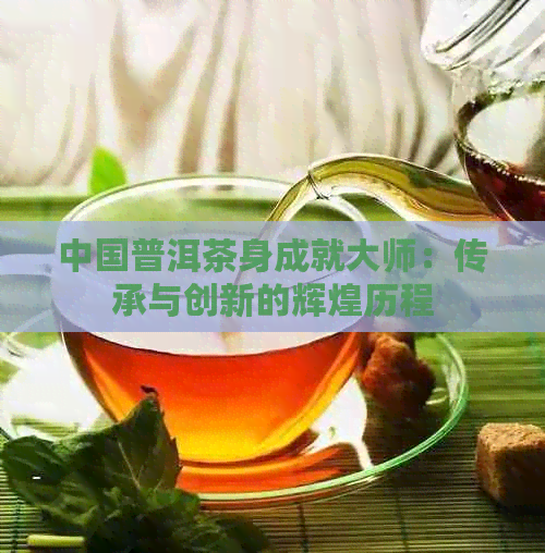 中国普洱茶身成就大师：传承与创新的辉煌历程