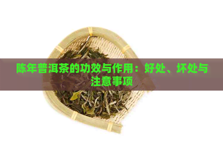 陈年普洱茶的功效与作用：好处、坏处与注意事项