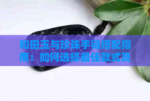 和田玉与珍珠手链搭配指南：如何选择更佳款式及搭配建议