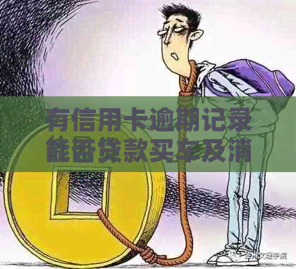 有信用卡逾期记录能否贷款买车及消除逾期记录？还能申请信用卡吗？