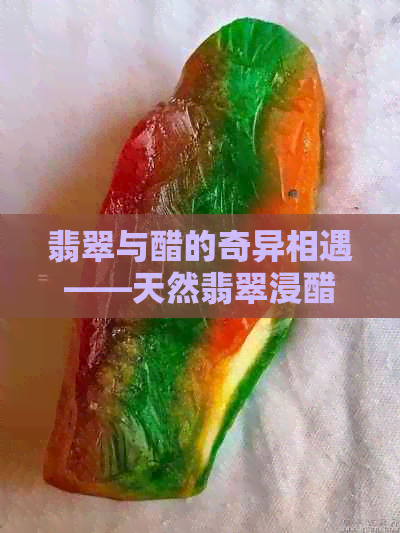 翡翠与醋的奇异相遇——天然翡翠浸醋的奇妙功效