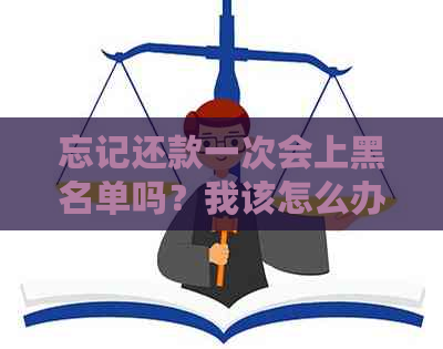 忘记还款一次会上黑名单吗？我该怎么办？如何避免逾期还款导致的信用损失？