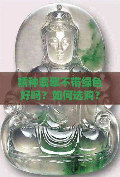 糯种翡翠不带绿色好吗？如何选购？