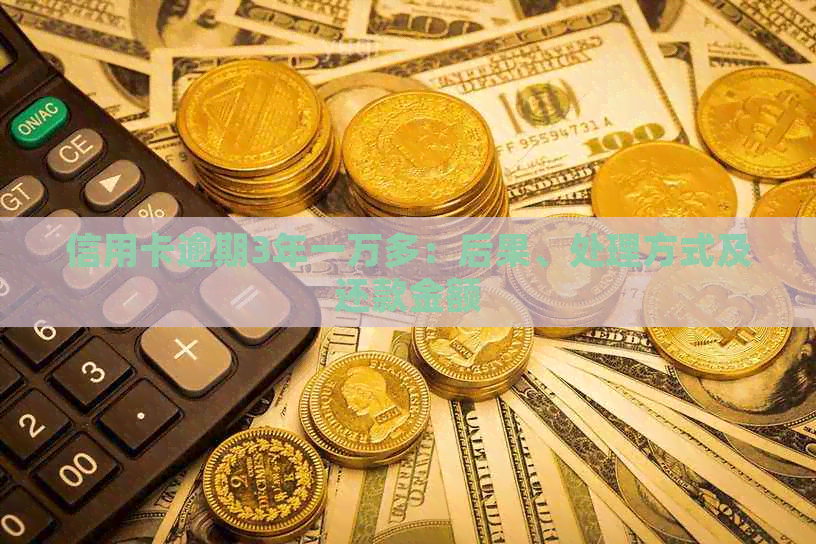 信用卡逾期3年一万多：后果、处理方式及还款金额