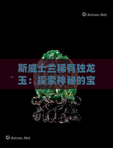 斯威士兰稀有独龙玉：探索神秘的宝石世界