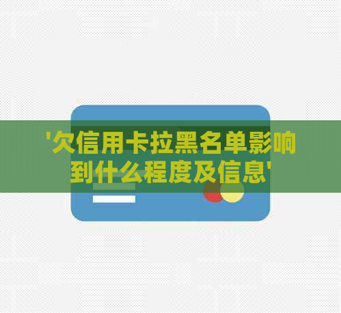 '欠信用卡拉黑名单影响到什么程度及信息'