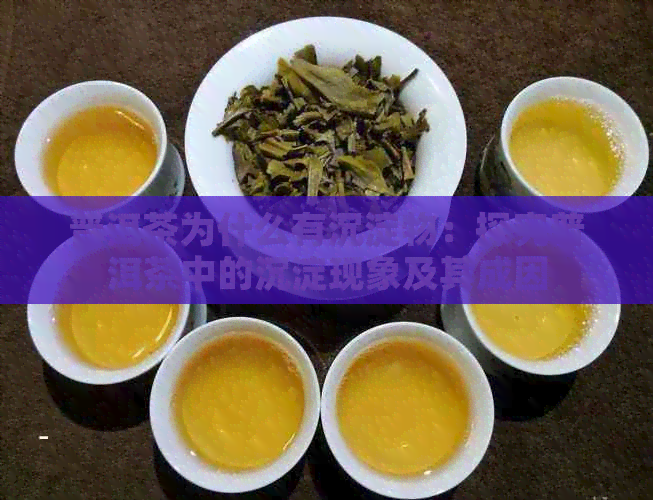 普洱茶为什么有沉淀物：探究普洱茶中的沉淀现象及其成因