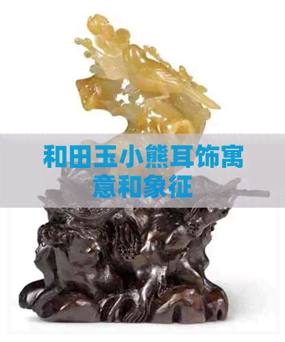 和田玉小熊耳饰寓意和象征