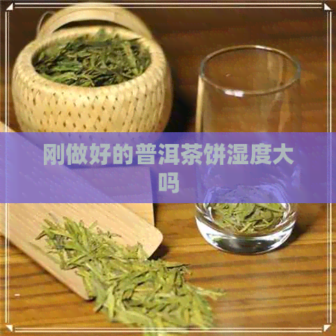 刚做好的普洱茶饼湿度大吗