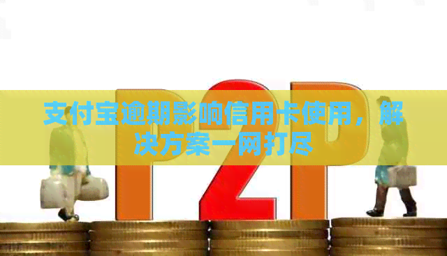 支付宝逾期影响信用卡使用，解决方案一网打尽