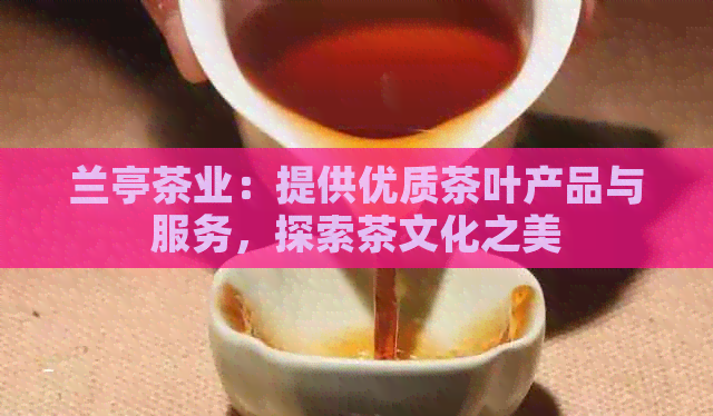 兰亭茶业：提供优质茶叶产品与服务，探索茶文化之美