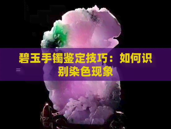 碧玉手镯鉴定技巧：如何识别染色现象