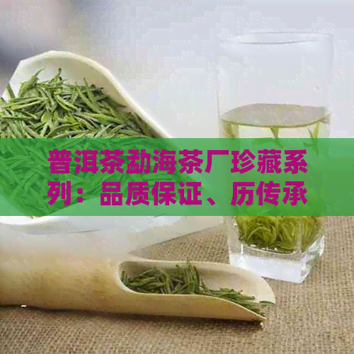 普洱茶勐海茶厂珍藏系列：品质保证、历传承与选购指南