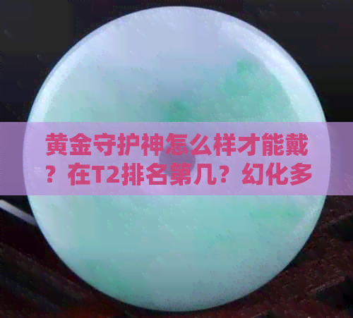 黄金守护神怎么样才能戴？在T2排名第几？幻化多少钱？值得买吗？