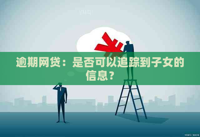 逾期网贷：是否可以追踪到子女的信息？