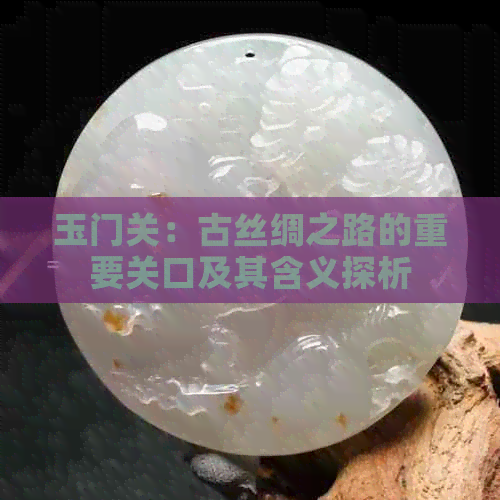 玉门关：古丝绸之路的重要关口及其含义探析