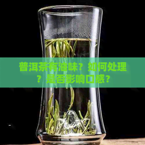 普洱茶有油味？如何处理？是否影响口感？