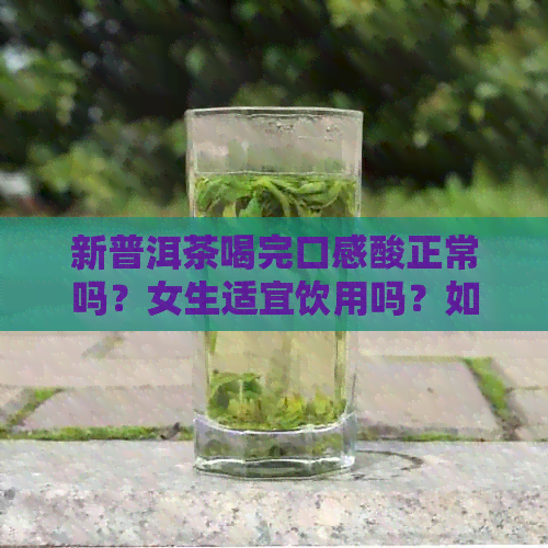 新普洱茶喝完口感酸正常吗？女生适宜饮用吗？如何正确品尝普洱茶？