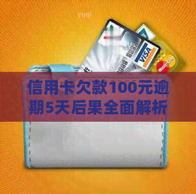 信用卡欠款100元逾期5天后果全面解析：信用评分受影响、罚息累积与解决方案