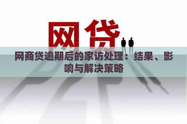 网商贷逾期后的家访处理：结果、影响与解决策略