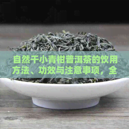 自然干小青柑普洱茶的饮用方法、功效与注意事项，全面解答您的疑问！