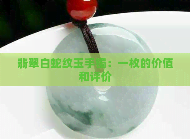 翡翠白蛇纹玉手镯：一枚的价值和评价