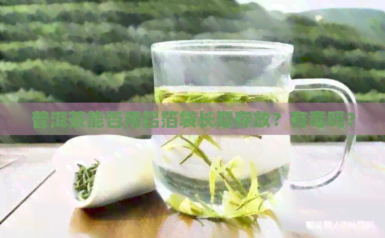 普洱茶能否用铝箔袋长期存放？有吗？