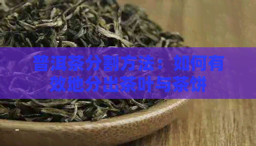 普洱茶分割方法：如何有效地分出茶叶与茶饼