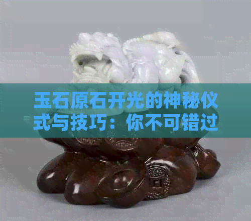 玉石原石开光的神秘仪式与技巧：你不可错过的全面指南