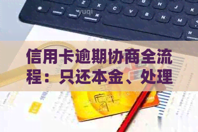 信用卡逾期协商全流程：只还本金、处理再次逾期及改善状况