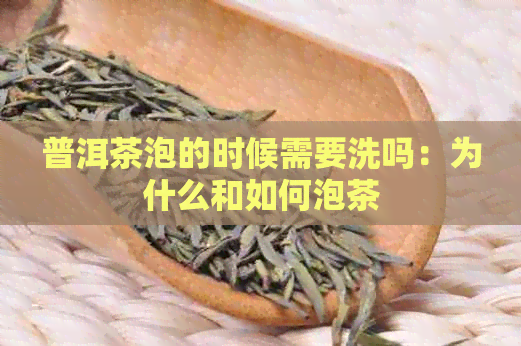 普洱茶泡的时候需要洗吗：为什么和如何泡茶